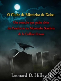 O Clube De Mistérios De Deise - Um Coração Que Pulsa Além Do Cemitério Na Montanha Sombria. E-book. Formato Mobipocket ebook di Leonard D. Hilley II