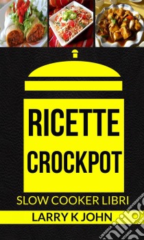 Ricette Crockpot (Slow Cooker Libri). E-book. Formato Mobipocket ebook di Larry K John