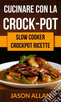 Cucinare Con La Crock-Pot (Slow Cooker: Ricettario Crock-Pot). E-book. Formato Mobipocket ebook di Jason Allan