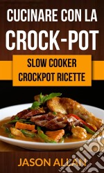 Cucinare Con La Crock-Pot (Slow Cooker: Ricettario Crock-Pot). E-book. Formato EPUB ebook