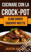 Cucinare Con La Crock-Pot (Slow Cooker: Ricettario Crock-Pot). E-book. Formato Mobipocket ebook di Jason Allan