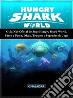 Guia Não Oficial Do Jogo Hungry Shark World, Passo A Passo, Dicas, Truques E Segredos Do Jogo. E-book. Formato EPUB ebook