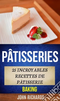 Pâtisseries: 25 Incroyables Recettes De Pâtisserie (Baking). E-book. Formato Mobipocket ebook di John Richards