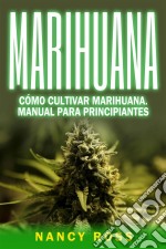 Marihuana: Cómo Cultivar Marihuana. Manual Para Principiantes. E-book. Formato EPUB ebook