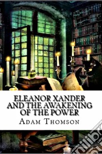 Eleanor Xander And The Awakening Of The Power. E-book. Formato EPUB ebook di Adam Thomson