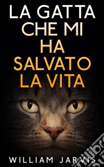 La Gatta Che Mi Ha Salvato La Vita. E-book. Formato EPUB ebook di William Jarvis