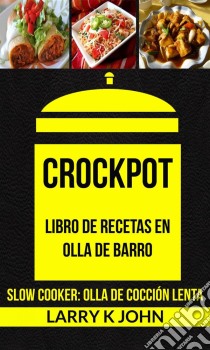 Crockpot: Libro De Recetas En Olla De Barro (Slow Cooker: Olla De Cocción Lenta). E-book. Formato EPUB ebook di Larry K John