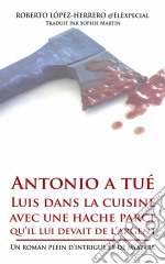 Antonio A Tué Luis Dans La Cuisine Avec Une Hache Parce Qu’Il Lui Devait De L’Argent. E-book. Formato EPUB ebook