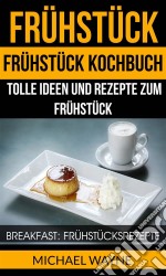 Frühstück: Frühstück Kochbuch: Tolle Ideen Und Rezepte Zum Frühstück (Breakfast: Frühstücksrezepte). E-book. Formato EPUB