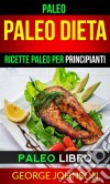 Paleo:  Paleo Dieta: Ricette Paleo Per Principianti (Paleo Libro). E-book. Formato Mobipocket ebook di George Johnson