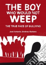 The Boy Who Would Not Weep. The True Face Of Bullying. E-book. Formato Mobipocket