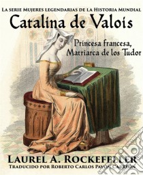 Catalina De Valois. Princesa Francesa, Matriarca De Los Tudor. E-book. Formato Mobipocket ebook di Laurel A. Rockefeller