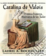 Catalina De Valois. Princesa Francesa, Matriarca De Los Tudor. E-book. Formato EPUB ebook