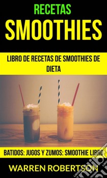 Recetas: Smoothies: Libro De Recetas De Smoothies De Dieta (Batidos: Jugos Y Zumos: Smoothie Libro). E-book. Formato Mobipocket ebook di Warren Robertson