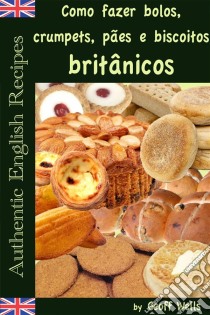 Como Fazer Bolos, Crumpets, Pães E Biscoitos Britânicos. E-book. Formato EPUB ebook di Geoff Wells