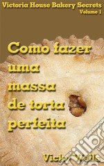 Como Fazer Uma Massa De Torta Perfeita. E-book. Formato Mobipocket