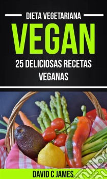 Vegan: 25 Deliciosas Recetas Veganas (Dieta Vegetariana). E-book. Formato EPUB ebook di David C James