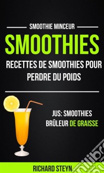 Smoothies: Recettes De Smoothies Pour Perdre Du Poids (Jus: Smoothies Brûleur De Graisse: Smoothie Minceur). E-book. Formato EPUB ebook di Richard Steyn