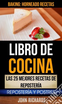 Libro De Cocina: Las 25 Mejores Recetas De Repostería: Repostería Y Postres (Baking: Horneado Recetas). E-book. Formato Mobipocket ebook di John Richards