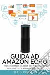 Guida Ad Amazon Echo: I Migliori 30 Hack E Segreti Per Padroneggiare Amazon Echo  & Alexa Per Principianti. E-book. Formato EPUB ebook