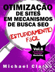 Otimização De Sites Em Mecanismos De Busca Seo (Estupidamente) Fácil. E-book. Formato EPUB ebook di Michael Clarke