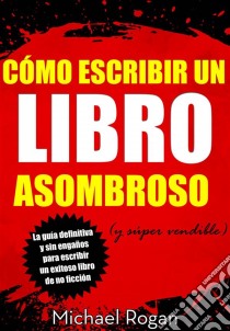 Cómo Escribir Un Libro Asombroso (Y Súper Vendible). E-book. Formato EPUB ebook di Michael Rogan