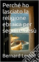 Perché Ho Lasciato La Religione Ebraica Per Seguire Gesù. E-book. Formato EPUB ebook