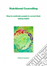 Nutritional Counselling. How To Motivate People To Correct Their Eating Habits. E-book. Formato Mobipocket ebook