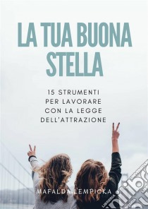 La Tua Buona Stella: 15 Strumenti Per Lavorare Con La Legge Dell'attrazione. E-book. Formato EPUB ebook di Mafalda Lempicka