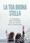 La Tua Buona Stella: 15 Strumenti Per Lavorare Con La Legge Dell'attrazione. E-book. Formato EPUB ebook