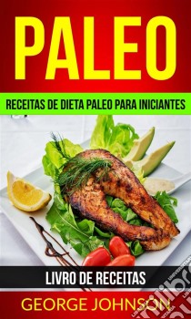 Paleo: Receitas De Dieta Paleo Para Iniciantes (Livro De Receitas). E-book. Formato Mobipocket ebook di George Johnson