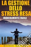 La Gestione Dello Stress Resa (Ridicolmente) Facile. E-book. Formato Mobipocket ebook