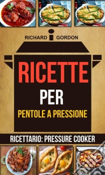 Ricette Per Pentole A Pressione (Ricettario: Pressure Cooker). E-book. Formato Mobipocket ebook di Richard Gordan