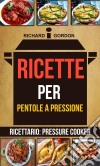 Ricette Per Pentole A Pressione (Ricettario: Pressure Cooker). E-book. Formato Mobipocket ebook