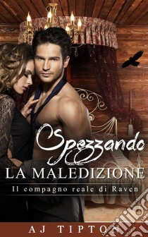 Spezzando La Maledizione - Il Compagno Reale Di Raven. E-book. Formato Mobipocket ebook di AJ Tipton