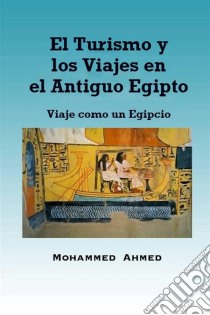 El Turismo Y Los Viajes En El Antiguo Egipto: Viaje Como Un Egipcio. E-book. Formato EPUB ebook di Mohammed Yehia Z. Ahmed