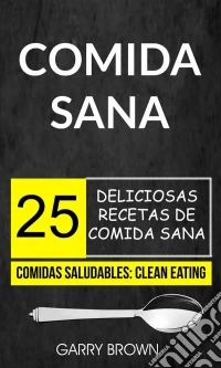 Comida Sana: 25 Deliciosas Recetas De Comida Sana (Comidas Saludables: Clean Eating). E-book. Formato Mobipocket ebook