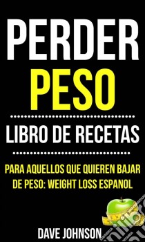 Perder Peso: Libro De Recetas (Para Aquellos Que Quieren Bajar De Peso: Weight Loss Espanol). E-book. Formato Mobipocket ebook di Dave Johnson