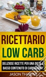 Ricettario Low Carb: Deliziose Ricette Per Una Dieta A Basso Contenuto Di Carboidrati. E-book. Formato EPUB ebook