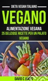 Vegano: Alimentazione Vegana: 25 Deliziose Ricette Per Un Palato Vegano (Dieta Vegan Italiano). E-book. Formato Mobipocket ebook di David C James