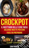 Crockpot: Il Ricettario Delle Cene Facili: Deliziose Ricette Per Cene Facili Da Preparare (Dump Dinners). E-book. Formato EPUB ebook di Sam Parker