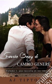 Favole Sexy Di Cambio Genere Volume I: Una Raccolta Di Tre Libri. E-book. Formato EPUB ebook di AJ Tipton