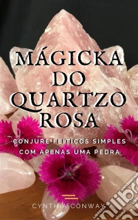 Mágicka Do Quartzo Rosa: Conjure Feitiços Simples Com Apenas Uma Pedra. E-book. Formato Mobipocket ebook
