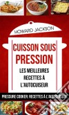 Cuisson Sous Pression: Les Meilleures Recettes À L'autocuiseur (Pressure Cooker: Recettes À L'autocuiseur). E-book. Formato Mobipocket ebook di Howard Jackson