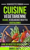 Cuisine Vegetarienne: Végane: 25 Délicieuses Recettes Végétaliennes – Livre De Recettes Végétaliennes (Vegan Recettes Français). E-book. Formato Mobipocket ebook di David C James