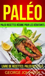 Paléo: Paleo Recettes Régime Pour Les Débutants (Livre De Recettes: Paleo Recettes). E-book. Formato Mobipocket