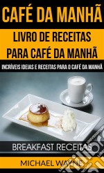 Café Da Manhã: Livro De Receitas Para Café Da Manhã: Incríveis Ideias E Receitas Para O Café Da Manhã (Breakfast Receitas). E-book. Formato EPUB