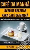 Café Da Manhã: Livro De Receitas Para Café Da Manhã: Incríveis Ideias E Receitas Para O Café Da Manhã (Breakfast Receitas). E-book. Formato Mobipocket ebook di Michael Wayne