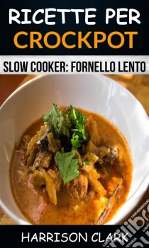 Ricette Per Crockpot (Slow Cooker: Fornello Lento). E-book. Formato Mobipocket ebook di Harrison Clark