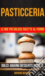 Pasticceria: Le Mie Più Golose Ricette Al Forno (Dolci: Baking Desserts Ricette). E-book. Formato Mobipocket ebook